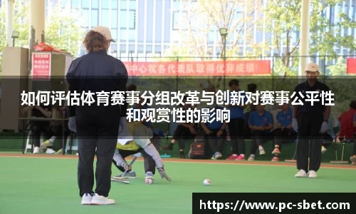 如何评估体育赛事分组改革与创新对赛事公平性和观赏性的影响