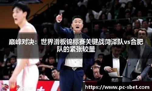 巅峰对决：世界滑板锦标赛关键战菏泽队vs合肥队的紧张较量
