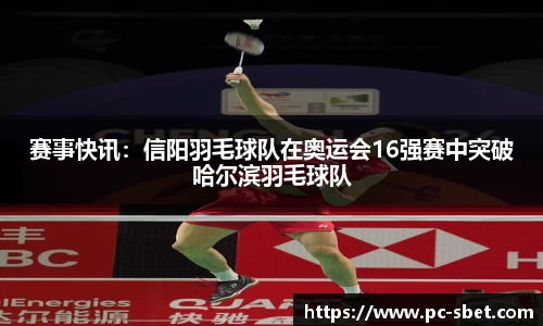 赛事快讯：信阳羽毛球队在奥运会16强赛中突破哈尔滨羽毛球队