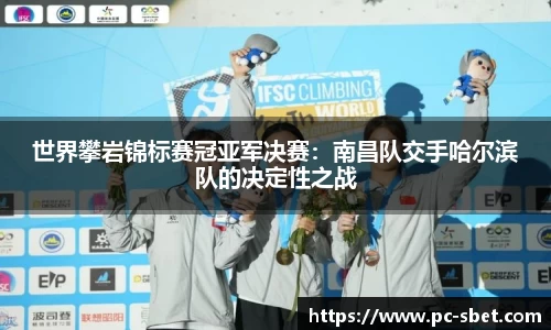 世界攀岩锦标赛冠亚军决赛：南昌队交手哈尔滨队的决定性之战