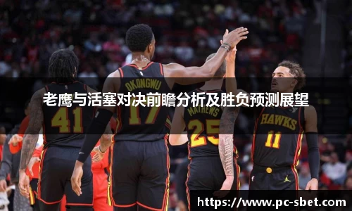 老鹰与活塞对决前瞻分析及胜负预测展望